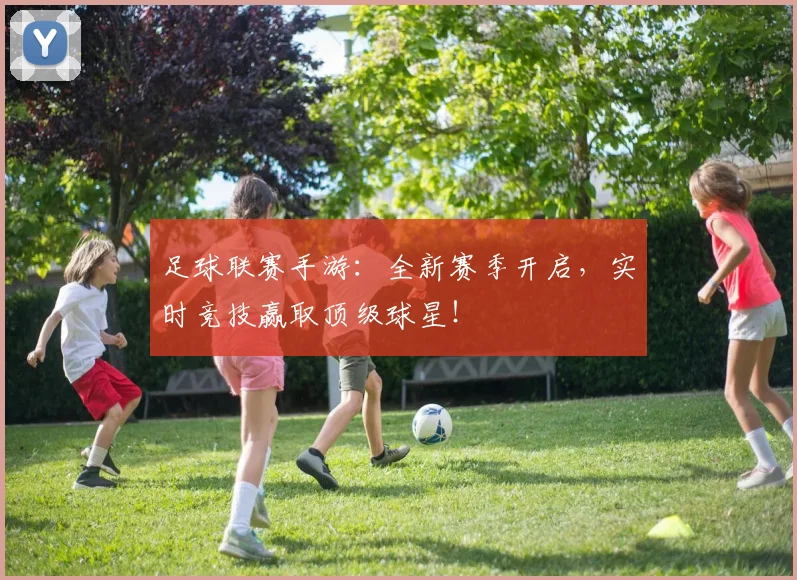 足球联赛手游：全新赛季开启，实时竞技赢取顶级球星！