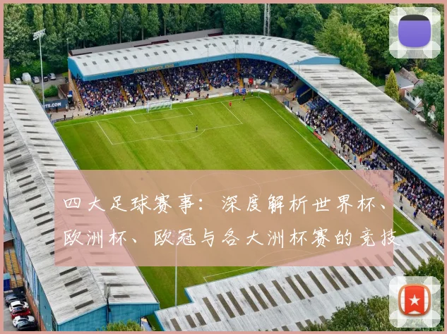 四大足球赛事：深度解析世界杯、欧洲杯、欧冠与各大洲杯赛的竞技格局与历史底蕴