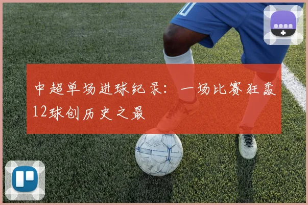 中超单场进球纪录：一场比赛狂轰12球创历史之最