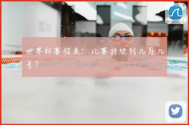 世界杯赛程表：比赛持续到几月几号？