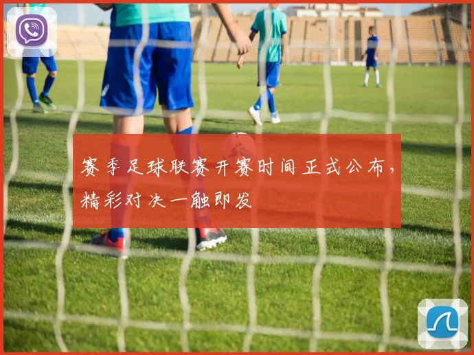 赛季足球联赛开赛时间正式公布，精彩对决一触即发