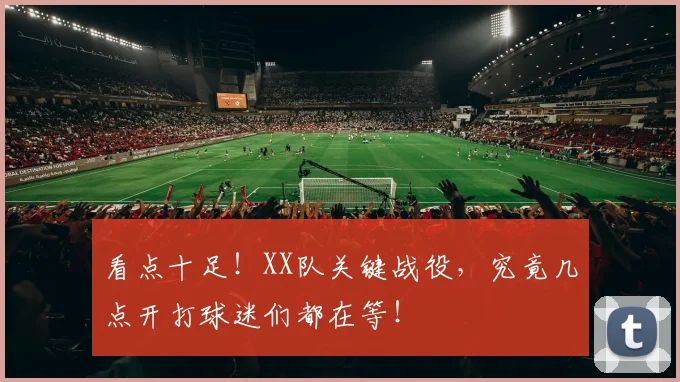 看点十足！XX队关键战役，究竟几点开打球迷们都在等！