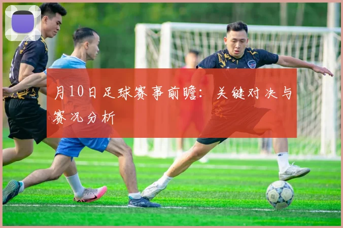月10日足球赛事前瞻：关键对决与赛况分析
